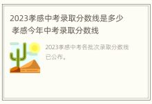 2023孝感中考录取分数线是多少 孝感今年中考录取分数线-寻路网